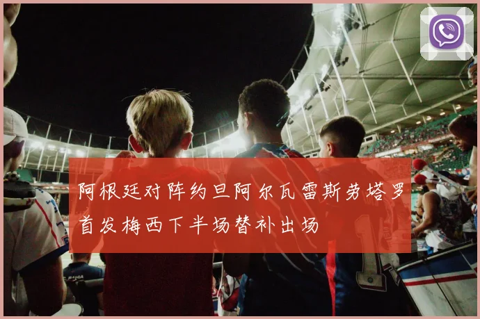 阿根廷对阵约旦阿尔瓦雷斯劳塔罗首发梅西下半场替补出场