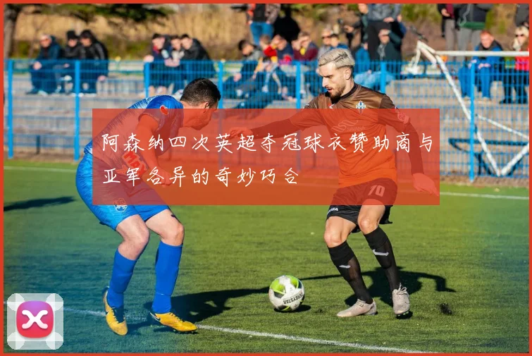 阿森纳四次英超夺冠球衣赞助商与亚军各异的奇妙巧合