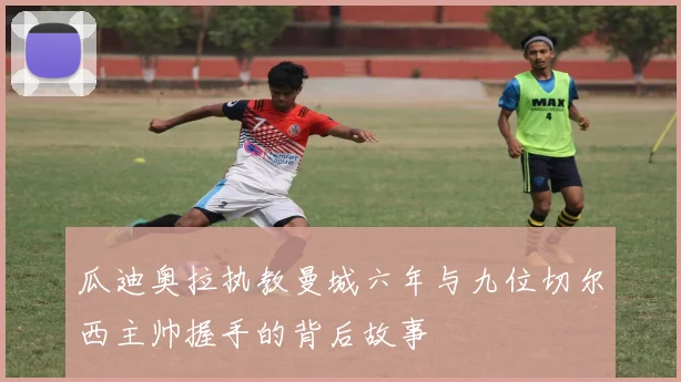 瓜迪奥拉执教曼城六年与九位切尔西主帅握手的背后故事