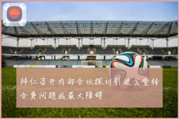 拜仁召开内部会议探讨引进戈登转会费问题成最大障碍