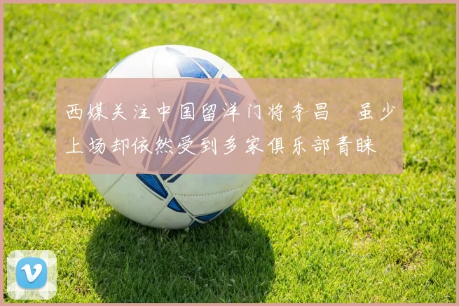 西媒关注中国留洋门将李昌祎虽少上场却依然受到多家俱乐部青睐
