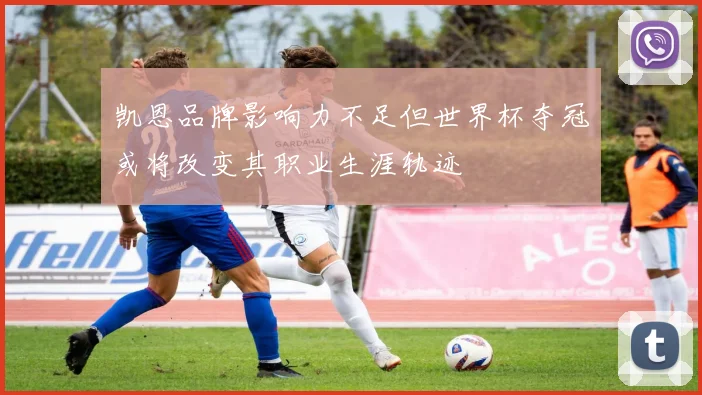 凯恩品牌影响力不足但世界杯夺冠或将改变其职业生涯轨迹